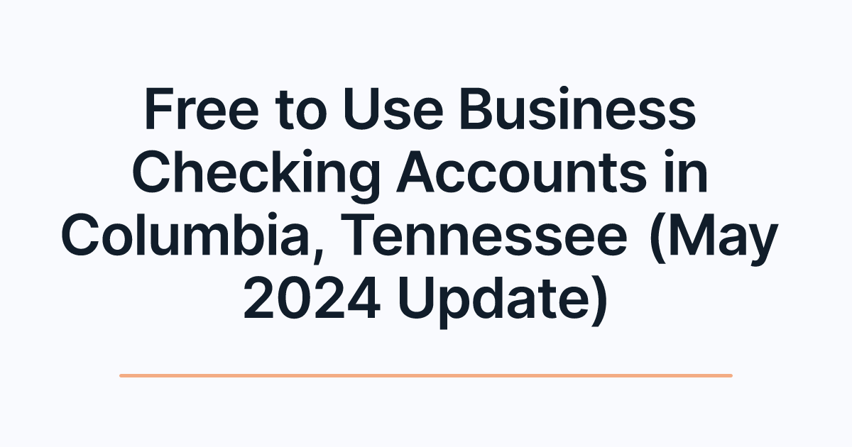 Free to Use Business Checking Accounts in Columbia, Tennessee (May 2024 Update)